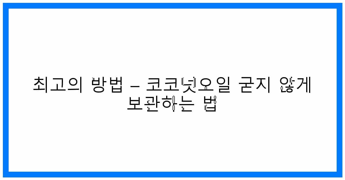 thumbnail 최고의 방법 – 코코넛오일 굳지 않게 보관하는 법