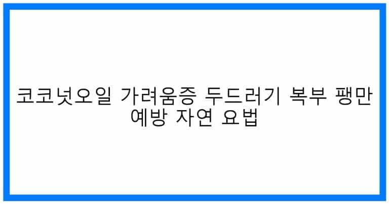thumbnail 코코넛오일 가려움증 두드러기 복부 팽만 예방 자연 요법