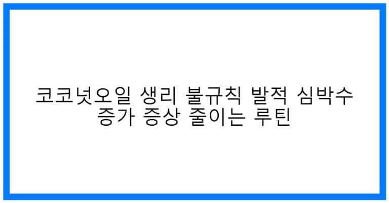thumbnail 코코넛오일 생리 불규칙 발적 심박수 증가 증상 줄이는 루틴