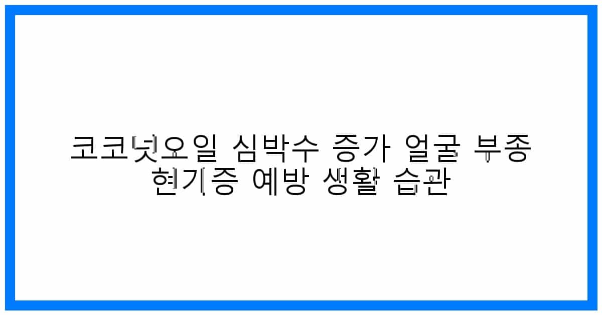 thumbnail 코코넛오일 심박수 증가 얼굴 부종 현기증 예방 생활 습관