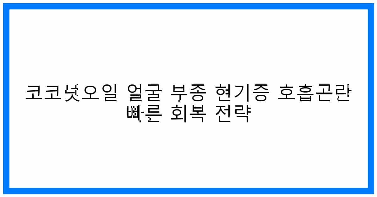 thumbnail 코코넛오일 얼굴 부종 현기증 호흡곤란 빠른 회복 전략